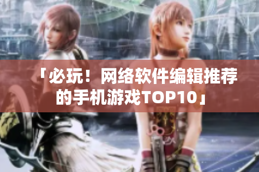 「必玩！网络软件编辑推荐的手机游戏TOP10」