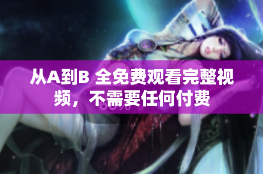 从A到B 全免费观看完整视频，不需要任何付费