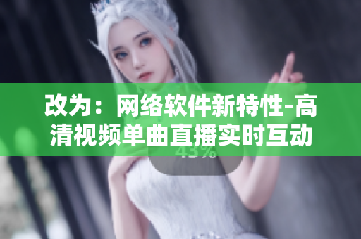 改为：网络软件新特性-高清视频单曲直播实时互动