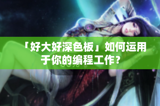「好大好深色板」如何运用于你的编程工作？