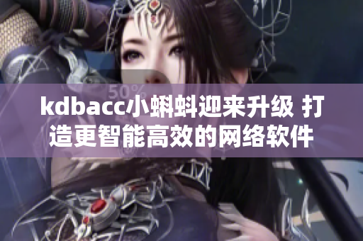 kdbacc小蝌蚪迎来升级 打造更智能高效的网络软件