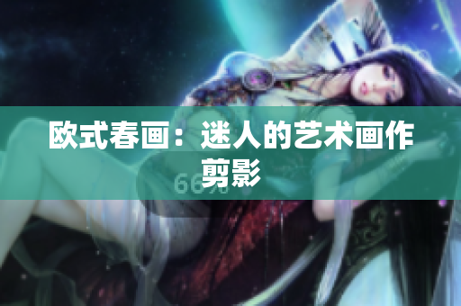 欧式春画：迷人的艺术画作剪影