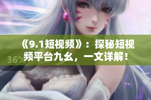 《9.1短视频》：探秘短视频平台九幺，一文详解！
