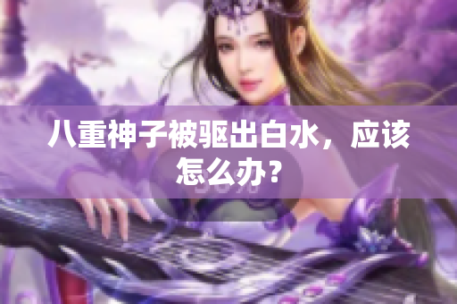 八重神子被驱出白水，应该怎么办？