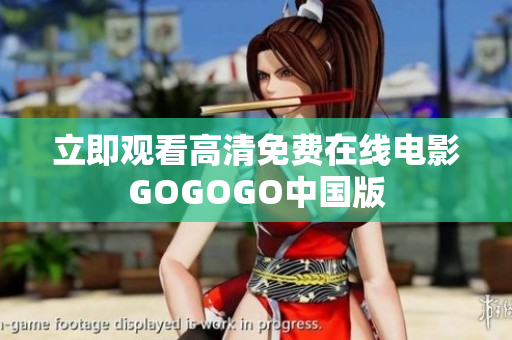立即观看高清免费在线电影GOGOGO中国版