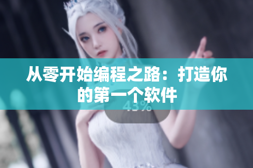 从零开始编程之路：打造你的第一个软件