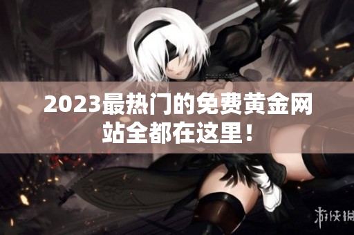 2023最热门的免费黄金网站全都在这里！