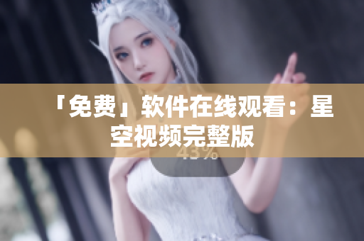 「免费」软件在线观看：星空视频完整版