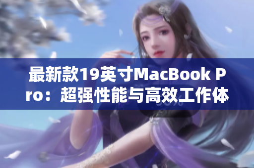 最新款19英寸MacBook Pro：超强性能与高效工作体验