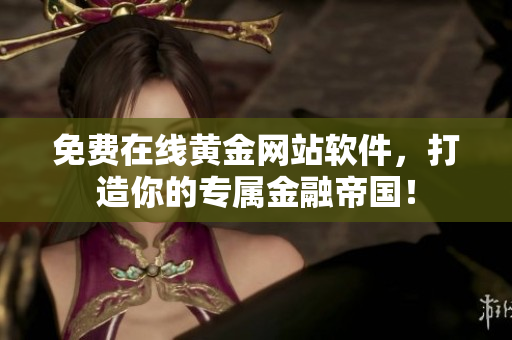免费在线黄金网站软件，打造你的专属金融帝国！