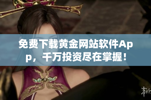 免费下载黄金网站软件App，千万投资尽在掌握！