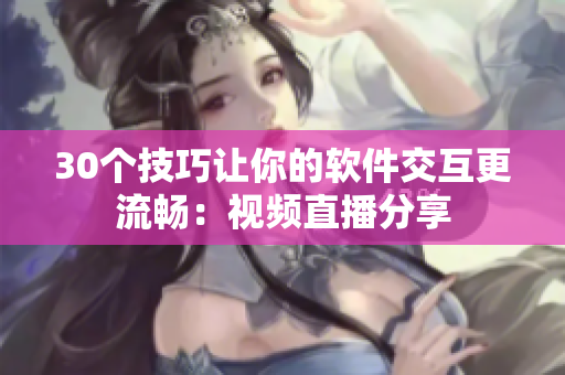 30个技巧让你的软件交互更流畅：视频直播分享