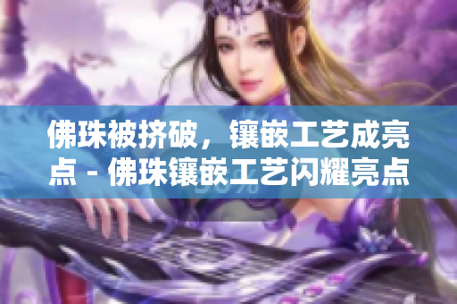 佛珠被挤破，镶嵌工艺成亮点 - 佛珠镶嵌工艺闪耀亮点