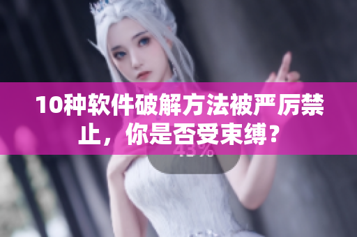 10种软件破解方法被严厉禁止，你是否受束缚？