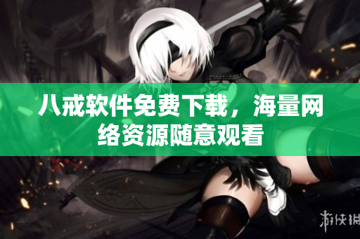八戒软件免费下载，海量网络资源随意观看