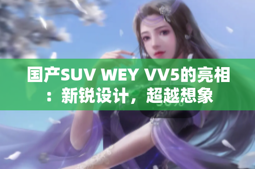 国产SUV WEY VV5的亮相：新锐设计，超越想象
