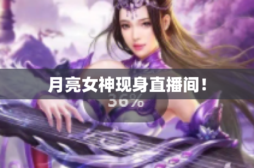 月亮女神现身直播间！
