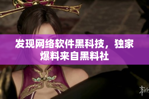发现网络软件黑科技，独家爆料来自黑料社