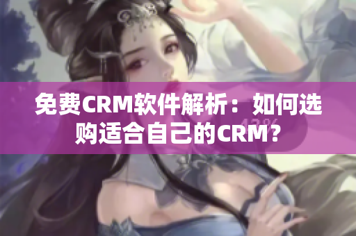 免费CRM软件解析：如何选购适合自己的CRM？