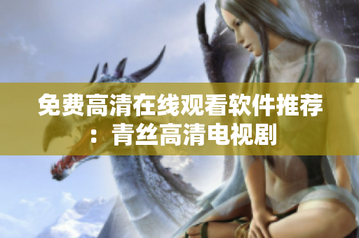 免费高清在线观看软件推荐：青丝高清电视剧