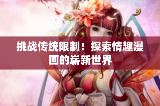 挑战传统限制！探索情趣漫画的崭新世界