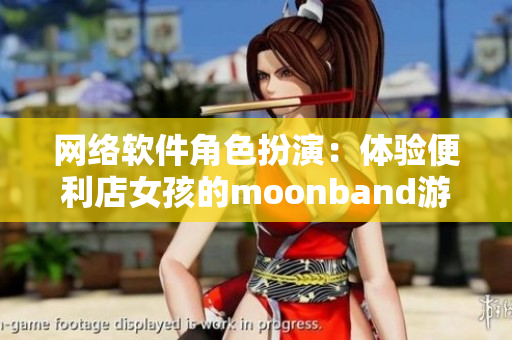 网络软件角色扮演：体验便利店女孩的moonband游戏