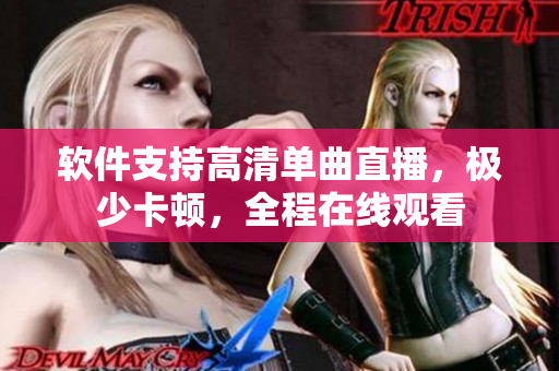 软件支持高清单曲直播，极少卡顿，全程在线观看