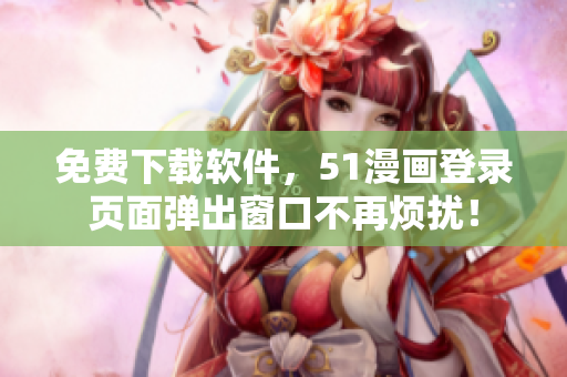 免费下载软件，51漫画登录页面弹出窗口不再烦扰！