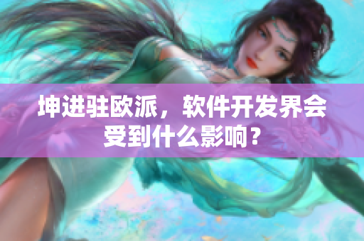 坤进驻欧派，软件开发界会受到什么影响？