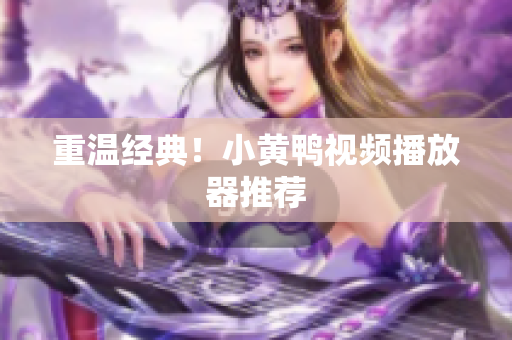重温经典！小黄鸭视频播放器推荐