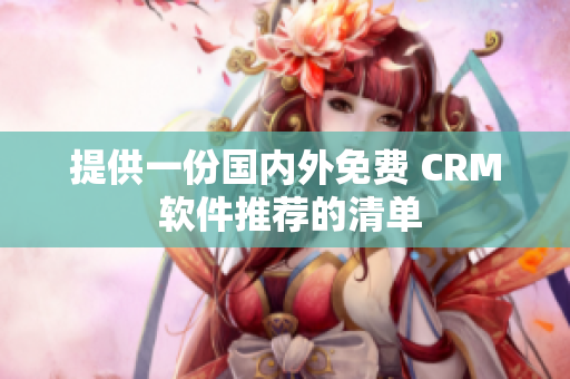 提供一份国内外免费 CRM 软件推荐的清单