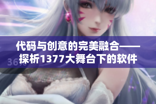 代码与创意的完美融合——探析1377大舞台下的软件艺术