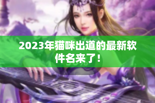 2023年猫咪出道的最新软件名来了！