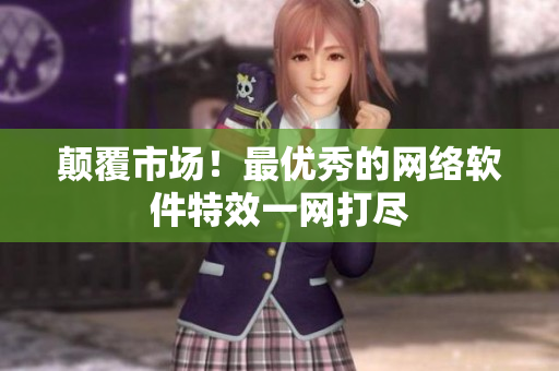 颠覆市场！最优秀的网络软件特效一网打尽