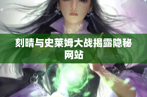 刻晴与史莱姆大战揭露隐秘网站