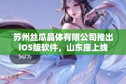 苏州丝瓜晶体有限公司推出iOS版软件，山东座上线