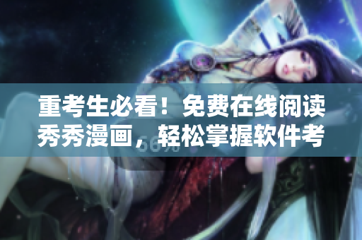 重考生必看！免费在线阅读秀秀漫画，轻松掌握软件考试知识