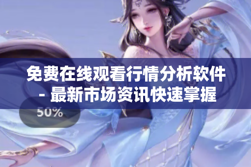 免费在线观看行情分析软件 - 最新市场资讯快速掌握