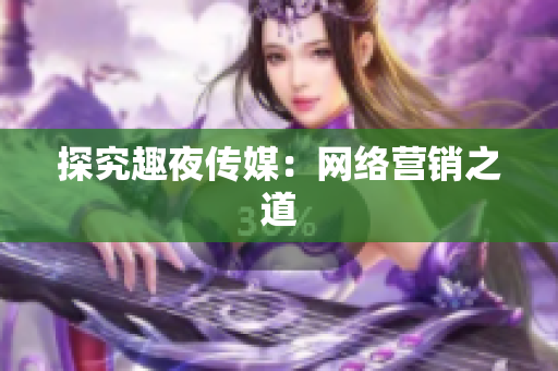 探究趣夜传媒：网络营销之道