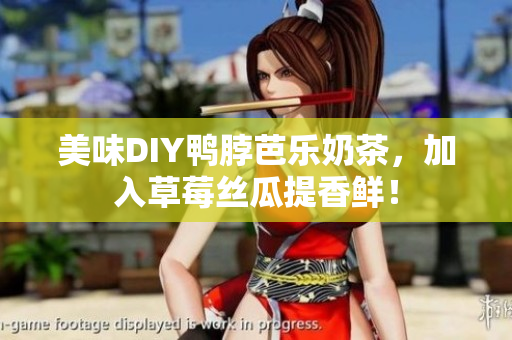 美味DIY鸭脖芭乐奶茶，加入草莓丝瓜提香鲜！