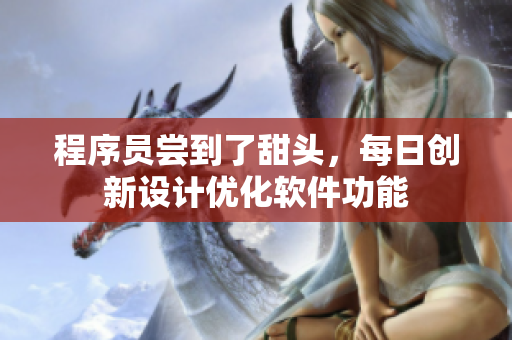 程序员尝到了甜头，每日创新设计优化软件功能