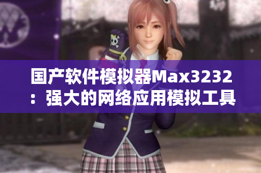 国产软件模拟器Max3232：强大的网络应用模拟工具