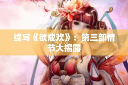 续写《欲成欢》：第三部情节大揭露