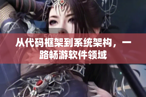 从代码框架到系统架构，一路畅游软件领域