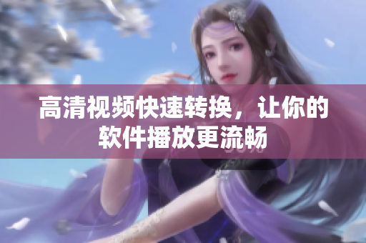 高清视频快速转换，让你的软件播放更流畅