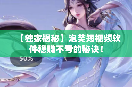 【独家揭秘】泡芙短视频软件稳赚不亏的秘诀！