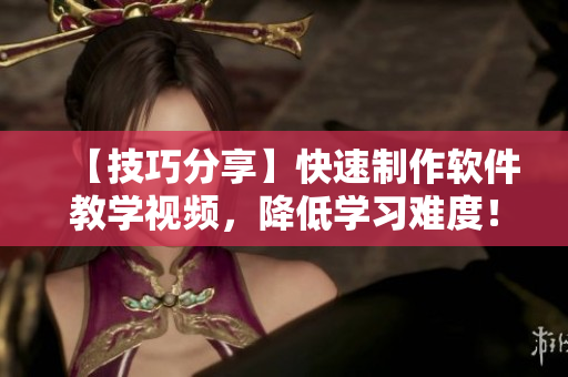 【技巧分享】快速制作软件教学视频，降低学习难度！