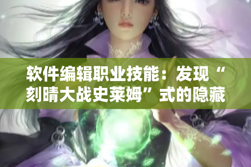 软件编辑职业技能：发现“刻晴大战史莱姆”式的隐藏BUG