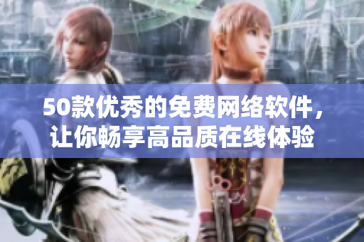 50款优秀的免费网络软件，让你畅享高品质在线体验