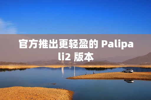 官方推出更轻盈的 Palipali2 版本